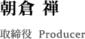 朝倉 禅 / 取締役 Producer