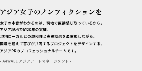 アジアのREALへ響くプロモーションを / ASIA現地で10年以上の実績。現地ローカルとの親和性と効果を重視しながらセンスよくおしゃれなPRをデザインするアジアPRのプロフェッショナルチームです。