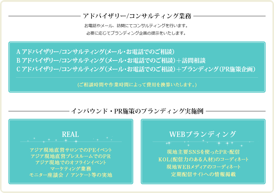 アドバイザリー/コンサルティング/ブランディングならお任せ。 中国圏に向けてのインバウンドビジネスをお手伝いいたします。現地営業拠点、PR業務経験や現地コネクションを持つ弊社が、プロモーションのためのブランディングから企画運営までご相談承ります。