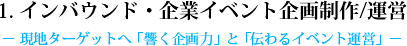 1. インバウンド・企業イベント企画制作/運営 - 現地ターゲットへ「響く企画力」と「伝わるイベント運営」-