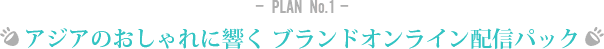 -  PLAN  No.1 - アジアのおしゃれに響く ブランドオンライン配信パック