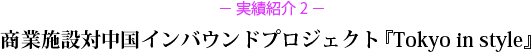 - 実績紹介 2 - 商業施設対中国インバウンドプロジェクト「Tokyo in style」